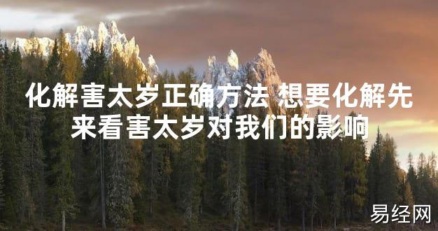 【太岁知识】化解害太岁正确方法 想要化解先来看害太岁对我们的影响,最新太岁